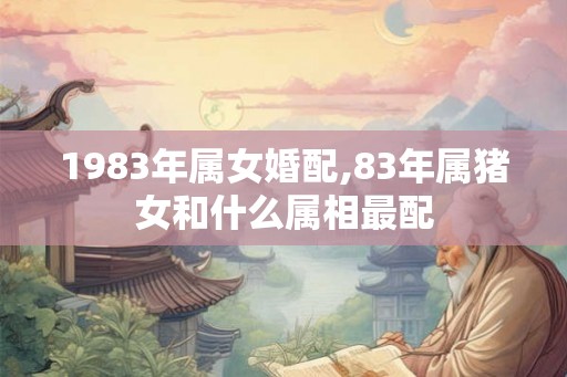 1983年属女婚配,83年属猪女和什么属相最配