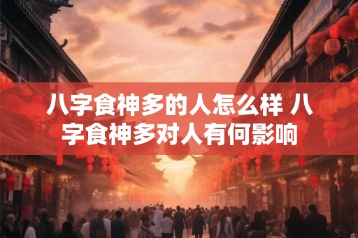 八字食神多的人怎么样 八字食神多对人有何影响 八字食神多的人怎么样 八字食神多对人有何影响