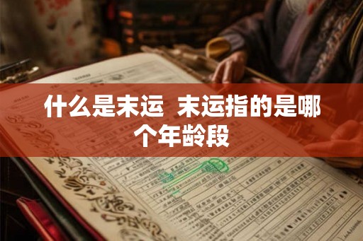 什么是末运  末运指的是哪个年龄段