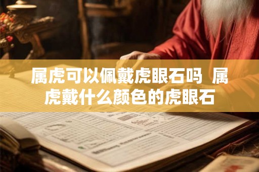 属虎可以佩戴虎眼石吗 属虎戴什么颜色的虎眼石 属虎可以佩戴虎眼石吗 属虎戴什么颜色的虎眼石