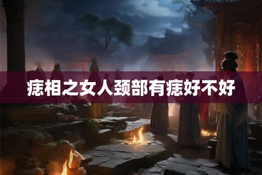 痣相之女人颈部有痣好不好