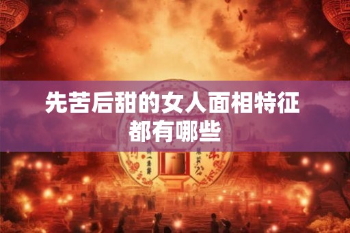 先苦后甜的女人面相特征 都有哪些