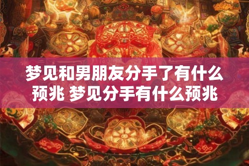 梦见和男朋友分手了有什么预兆 梦见分手有什么预兆