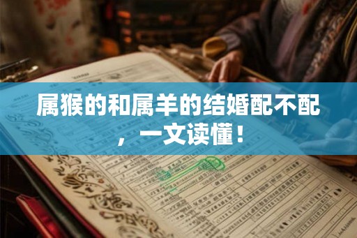 属猴的和属羊的结婚配不配，一文读懂！