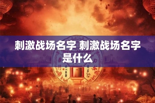 刺激战场名字 刺激战场名字是什么