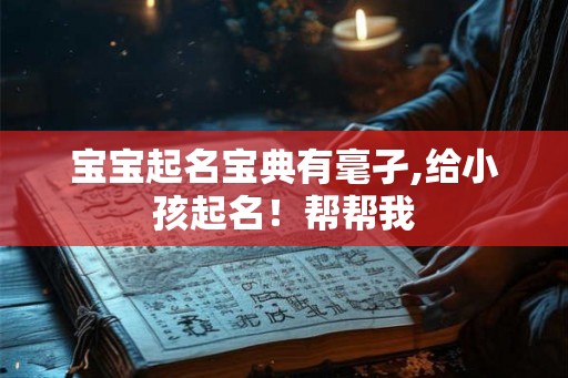 宝宝起名宝典有毫孑,给小孩起名！帮帮我