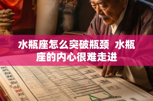 水瓶座怎么突破瓶颈 水瓶座的内心很难走进 水瓶座怎么突破瓶颈 水瓶座的内心很难走进