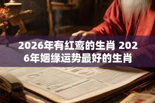 2026年有红鸾的生肖 2026年姻缘运势最好的生肖