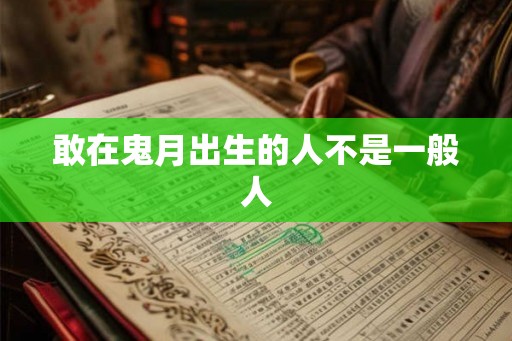 敢在鬼月出生的人不是一般人 敢在鬼月出生的人不是一般人