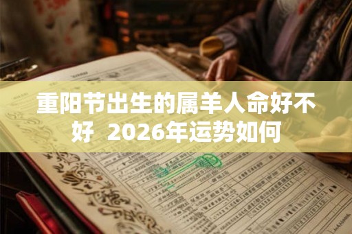 重阳节出生的属羊人命好不好  2026年运势如何