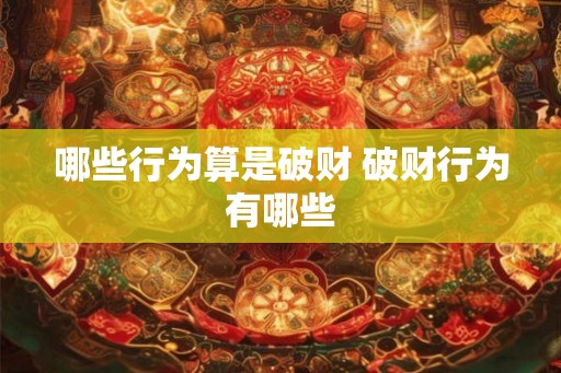 哪些行为算是破财 破财行为有哪些