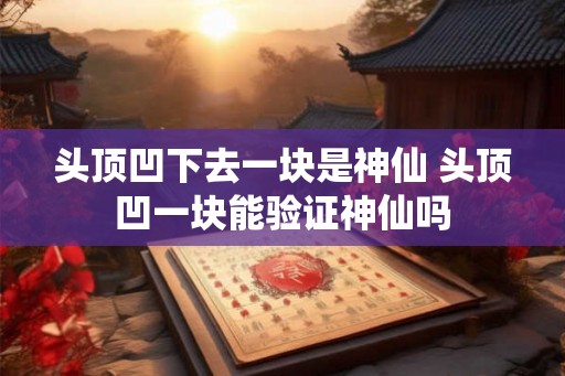 头顶凹下去一块是神仙 头顶凹一块能验证神仙吗