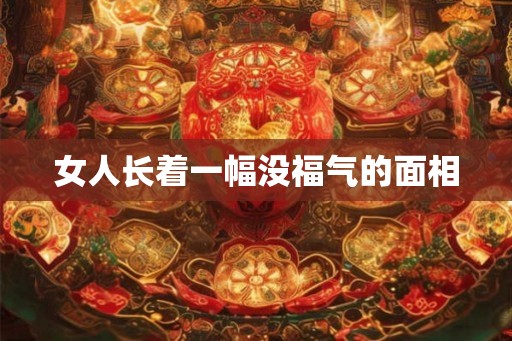 女人长着一幅没福气的面相 女人长着一幅没福气的面相