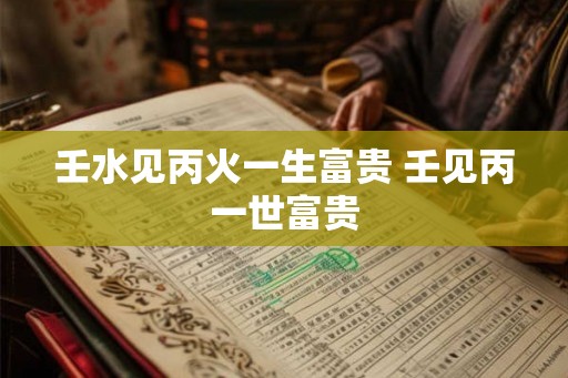 壬水见丙火一生富贵 壬见丙一世富贵 壬水见丙火一生富贵 壬见丙一世富贵
