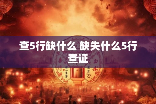 查5行缺什么 缺失什么5行查证