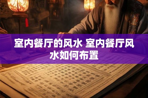 室内餐厅的风水 室内餐厅风水如何布置
