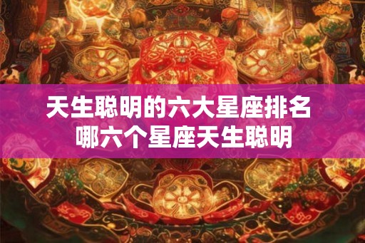 天生聪明的六大星座排名 哪六个星座天生聪明