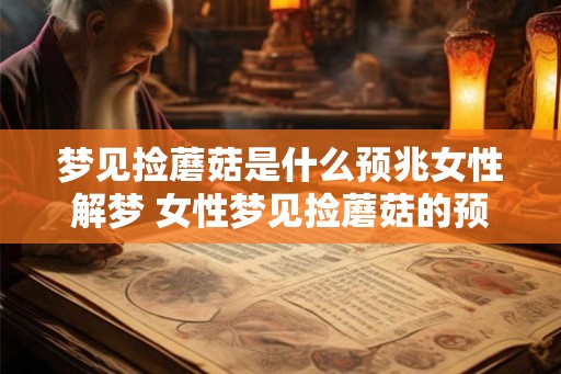 梦见捡蘑菇是什么预兆女性解梦 女性梦见捡蘑菇的预兆是什么