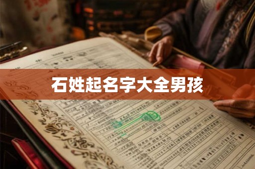 石姓起名字大全男孩 石姓起名字大全男孩
