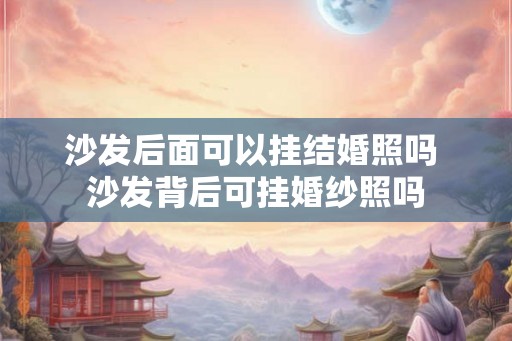 沙发后面可以挂结婚照吗 沙发背后可挂婚纱照吗