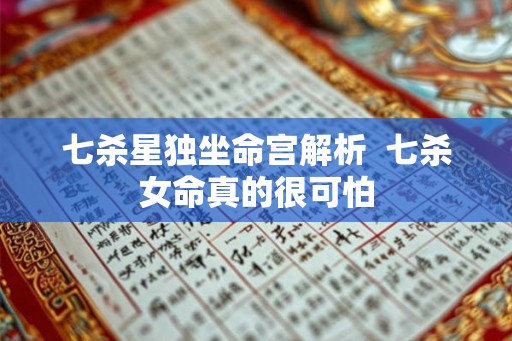 七杀星独坐命宫解析  七杀女命真的很可怕