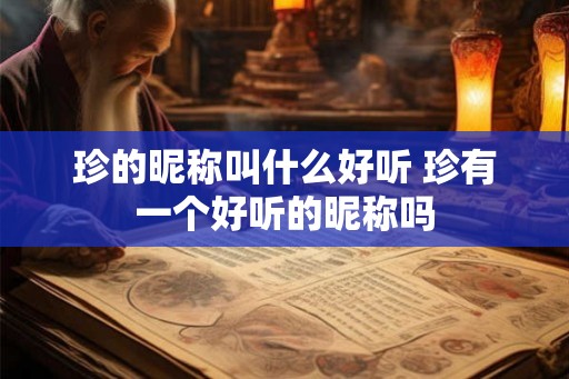 珍的昵称叫什么好听 珍有一个好听的昵称吗