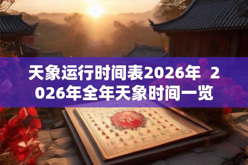 天象运行时间表2026年  2026年全年天象时间一览