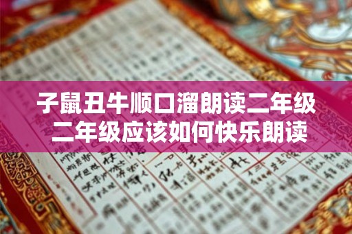 子鼠丑牛顺口溜朗读二年级 二年级应该如何快乐朗读子鼠丑牛顺口溜