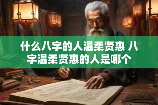 什么八字的人温柔贤惠 八字温柔贤惠的人是哪个
