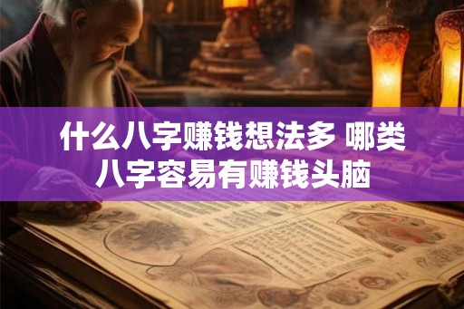 什么八字赚钱想法多 哪类八字容易有赚钱头脑