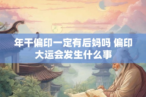 年干偏印一定有后妈吗 偏印大运会发生什么事
