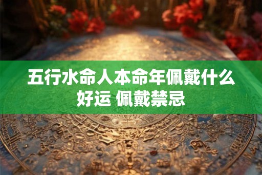五行水命人本命年佩戴什么好运 佩戴禁忌