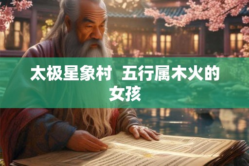 太极星象村  五行属木火的女孩