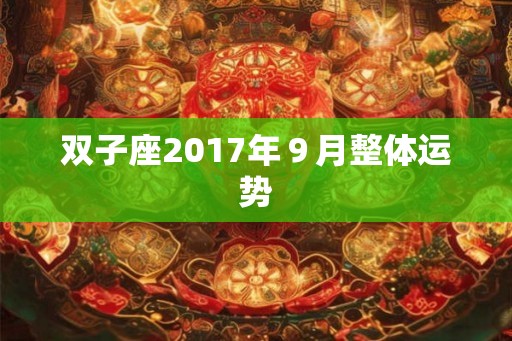 双子座2017年9月整体运势 双子座2017年9月整体运势