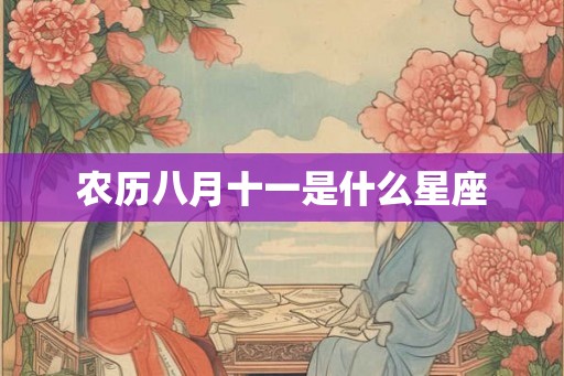 农历八月十一是什么星座 农历八月十一是什么星座