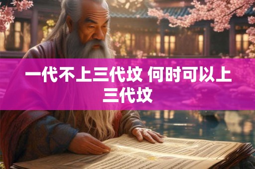一代不上三代坟 何时可以上三代坟