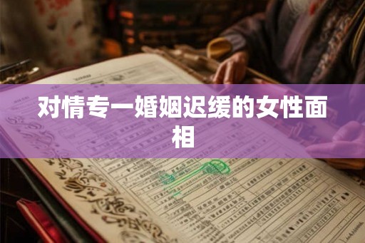 对情专一婚姻迟缓的女性面相