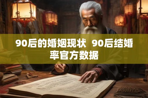 90后的婚姻现状  90后结婚率官方数据