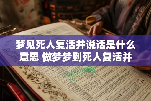 梦见死人复活并说话是什么意思 做梦梦到死人复活并说话好不好