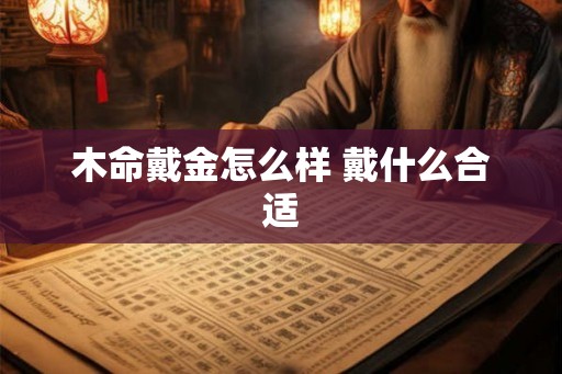 木命戴金怎么样 戴什么合适