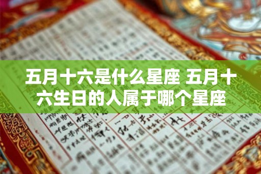 五月十六是什么星座 五月十六生日的人属于哪个星座
