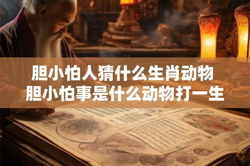 胆小怕人猜什么生肖动物 胆小怕事是什么动物打一生肖