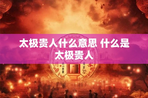 太极贵人什么意思 什么是太极贵人