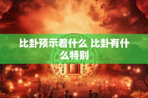 比卦预示着什么 比卦有什么特别