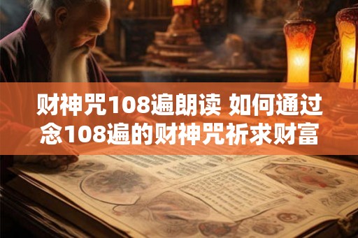 财神咒108遍朗读 如何通过念108遍的财神咒祈求财富