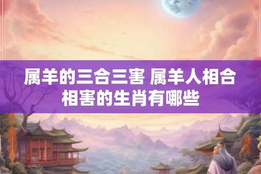 属羊的三合三害 属羊人相合相害的生肖有哪些