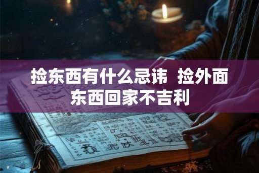 捡东西有什么忌讳  捡外面东西回家不吉利