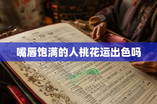 嘴唇饱满的人桃花运出色吗