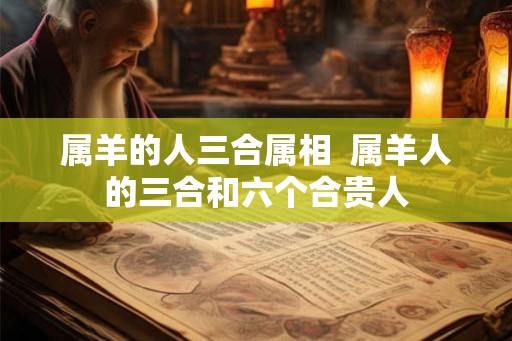 属羊的人三合属相  属羊人的三合和六个合贵人