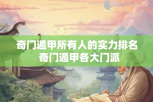 奇门遁甲所有人的实力排名  奇门遁甲各大门派